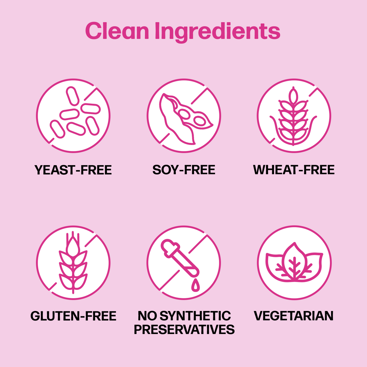 Clean ingredients free from yeast, soy, wheat, gluten. No synthetic preservatives and vegetarian.